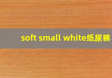 soft small white纸尿裤